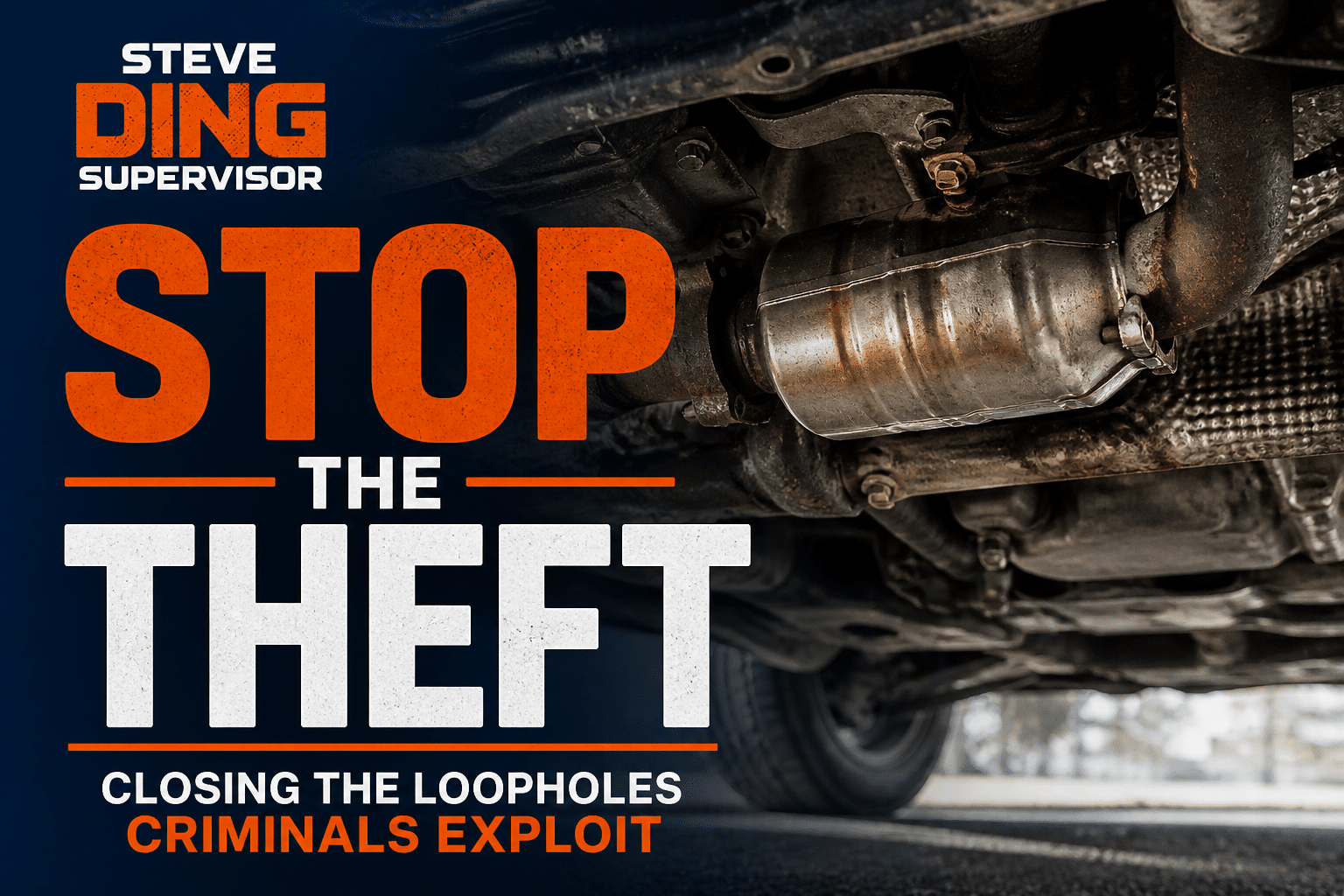 Close-up view of a car’s undercarriage showing a catalytic converter, overlaid with bold campaign text in navy, orange, and white reading “Steve Ding Supervisor – Stop the Theft – Closing the Loopholes Criminals Exploit.”